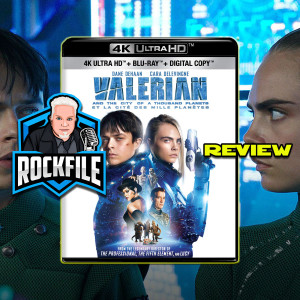 ROCKFILE Podcast 192: Review VALERIAN 4K (2017)