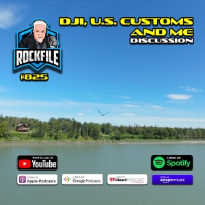 DJI, U.S. CUSTOMS AND ME (2025) Discussion ROCKFILE Podcast 825