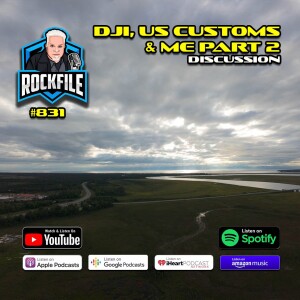 DJI, U.S. CUSTOMS AND ME Part 2 (2025) Discussion ROCKFILE Podcast 831