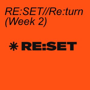 RE:SET//Re:turn (Week 2)
