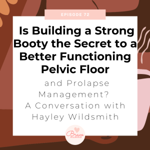 72: Is Building a Strong Booty the Secret to a Better Functioning Pelvic Floor and Prolapse Management? A Conversation with Hayley Wildsmith