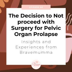 68: The Decision to Not Proceed with Surgery for Pelvic Organ Prolapse: Insights and Experiences from Bravemumma