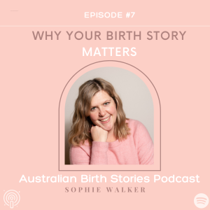 Why YOUR Birth Story matters, with Sophie Walker from Australian Birth Stories Podcast