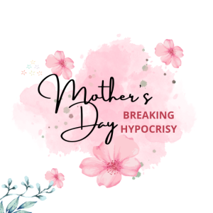Mother’s Day : Breaking Hypocrisy