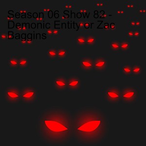 Season 06 Show 82 - Demonic Entity or Zac Baggins