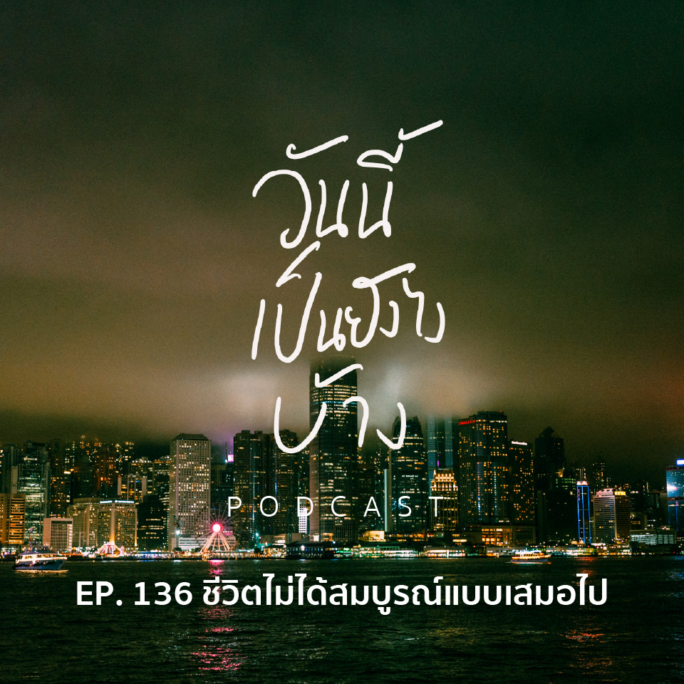 วันนี้เป็นยังไงบ้าง EP.136 - ชีวิตไม่ได้สมบูรณ์แบบเสมอไป