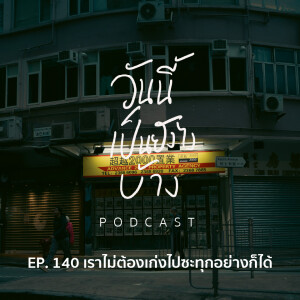 วันนี้เป็นยังไงบ้าง EP.140 - เราไม่ต้องเก่งไปซะทุกอย่างก็ได้