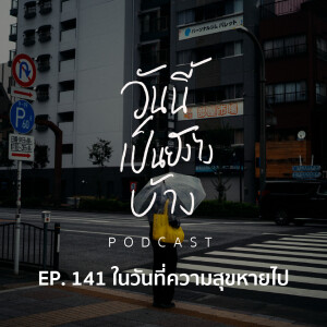 วันนี้เป็นยังไงบ้าง EP.141 - ในวันที่ความสุขหายไป