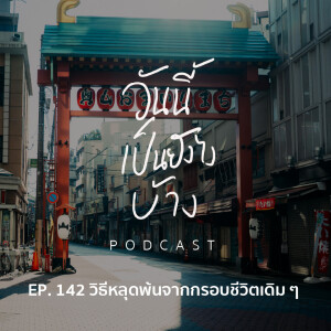 วันนี้เป็นยังไงบ้าง EP.142 - วิธีหลุดพ้นจากกรอบชีวิตเดิม ๆ