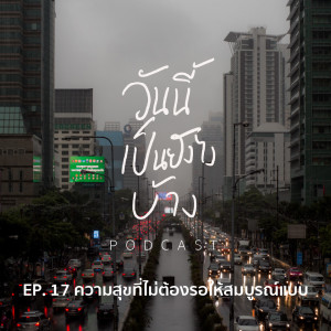 วันนี้เป็นยังไงบ้าง EP.17 - ความสุขที่ไม่ต้องรอให้สมบูรณ์แบบ