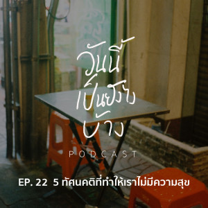 วันนี้เป็นยังไงบ้าง EP.22 - 5 ทัศนคติที่ทำให้เราไม่มีความสุข