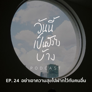 วันนี้เป็นยังไงบ้าง EP.24 - อย่าเอาความสุขไปฝากไว้กับคนอื่น