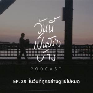 วันนี้เป็นยังไงบ้าง EP.29 - ในวันที่ทุกอย่างดูแย่ไปหมด