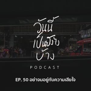 วันนี้เป็นยังไงบ้าง EP.50 - อย่าจมอยู่กับความเสียใจ