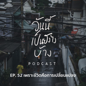 วันนี้เป็นยังไงบ้าง EP.52 -เพราะชีวิตคือการเปลี่ยนแปลง