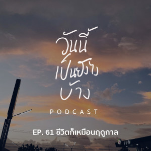 วันนี้เป็นยังไงบ้าง EP.61 - ชีวิตก็เหมือนฤดูกาล