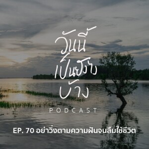 วันนี้เป็นยังไงบ้าง EP.70 - อย่าวิ่งตามความฝันจนลืมใช้ชีวิต