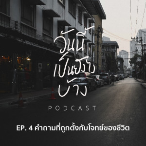 วันนี้เป็นยังไงบ้าง EP.4 - คำถามที่ถูกตั้งกับโจทย์ของชีวิต