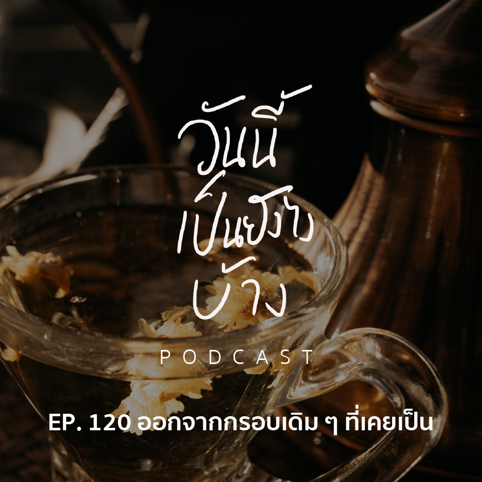 วันนี้เป็นยังไงบ้าง EP.120 - ออกจากกรอบเดิม ๆ ที่เคยเป็น