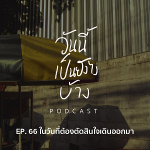 วันนี้เป็นยังไงบ้าง EP.66 - ในวันที่ต้องตัดสินใจเดินออกมา