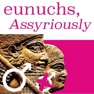 Real Men Need Eunuchs: Ancient Assyrian Masculinity