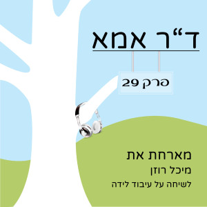 פרק 29 - מיכל רוזן. לידה ועיבוד לידה