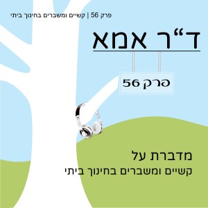 פרק 56 | קשיים ומשברים בחינוך ביתי