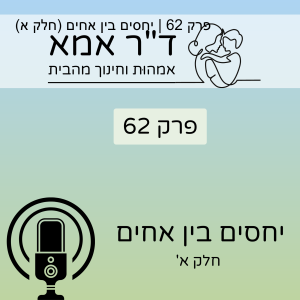 פרק 62 | יחסים בין אחים. חלק א