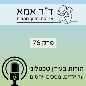 פרק 76 | הורות בעידן טכנולוגי. על ילדים, מסכים ויחסים