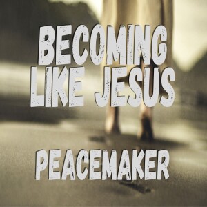 Becoming Like Jesus: Peace Maker