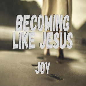 Becoming Like Jesus: Joy