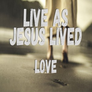 Live Like Jesus Lived: Love