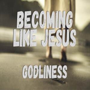 Becoming Like Jesus: godliness