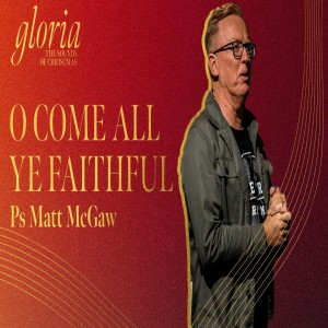 Gloria: O Come All Ye Faithful - Ps Matt McGaw