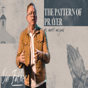 Our Father: The Pattern of Prayer - Ps Matt McGaw