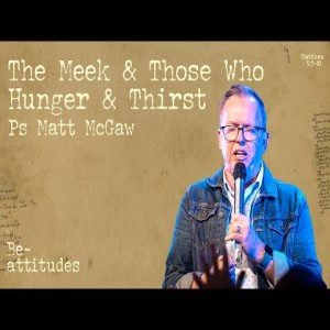 Be-Attitudes: The Meek & Those Who Hunger & Thirst -Ps Matt McGaw