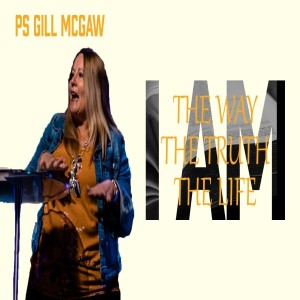 I AM: The Way, The Truth and The Life - Ps Gill McGaw