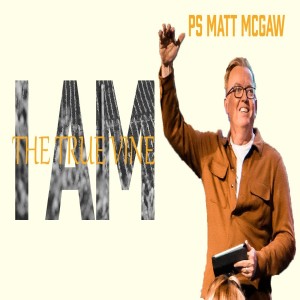 I AM: The True Vine - Ps Matt McGaw