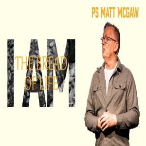 I AM: The Bread of Life - Ps Matt McGaw (Good Friday)