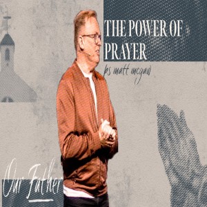 Our Father: The Power of Prayer - Ps Matt McGaw