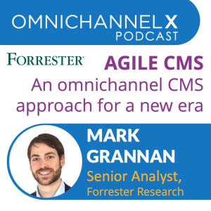 Ep. 7 – Agile CMS Forrester Research’s omnichannel approach for a new era – Mark Grannan