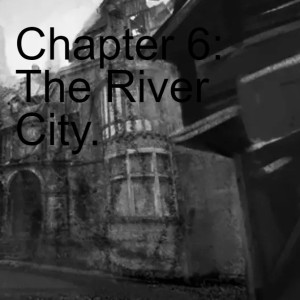 Chapter 6: The River City.
