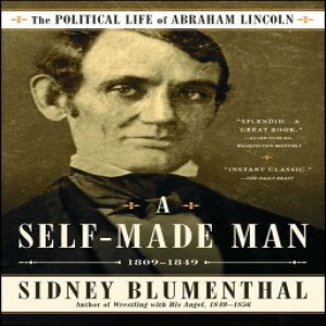 Review of:  A Self-Made Man: The Political Life of Abraham Lincoln Vol. I, 1809–1849,  by Sidney Blumenthal