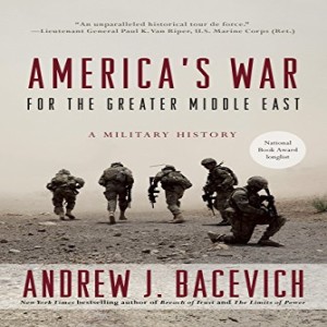 Review of: America’s War for the Greater Middle East: A Military History, by Andrew J. Bacevich