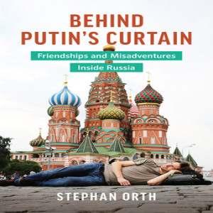Review of Behind Putin's Curtain: Friendships and Misadventures Inside Russia, by Stephan Orth