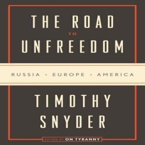 Review of: The Road to Unfreedom: Russia, Europe, America, by Timothy Snyder