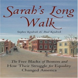 Review of Sarah’s Long Walk: The Free Blacks of Boston and How Their Struggle for Equality Changed America, by Stephen Kendrick & Paul Kendrick