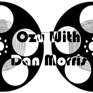 Episode 55 - Ozu (With Dan Morris)
