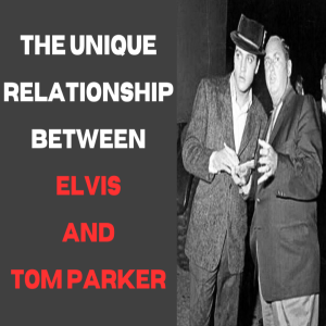 The Unique Relationship Of Elvis & Tom Parker