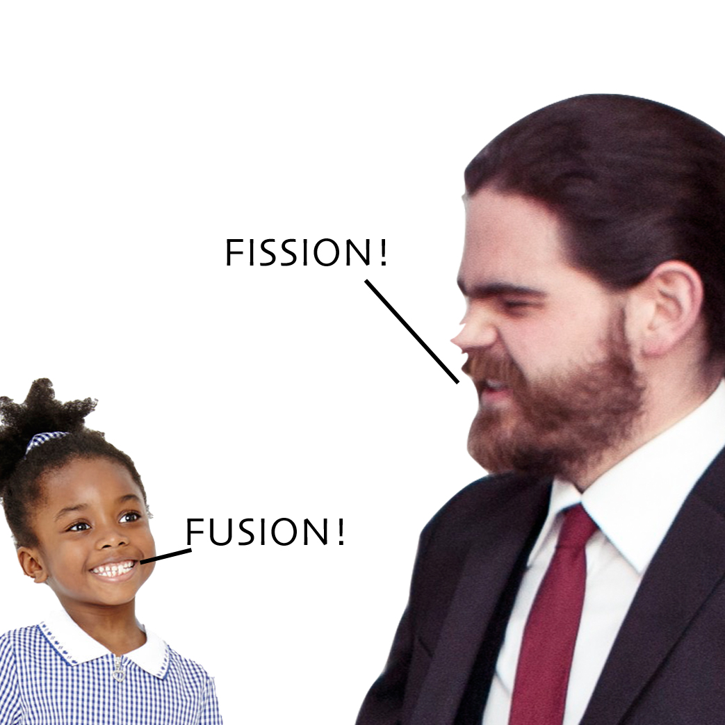 Fission! No! Fusion!